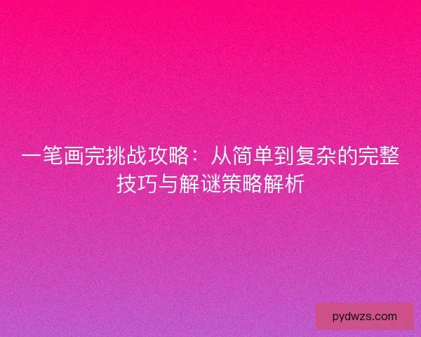 一笔画完挑战攻略：从简单到复杂的完整技巧与解谜策略解析