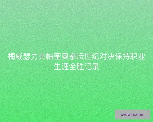 梅威瑟力克帕奎奥拳坛世纪对决保持职业生涯全胜记录