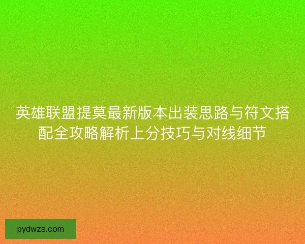 英雄联盟提莫最新版本出装思路与符文搭配全攻略解析上分技巧与对线细节