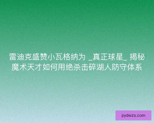 雷迪克盛赞小瓦格纳为 _真正球星_ 揭秘魔术天才如何用绝杀击碎湖人防守体系